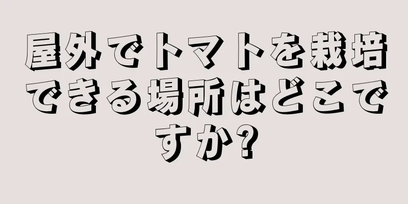 屋外でトマトを栽培できる場所はどこですか?