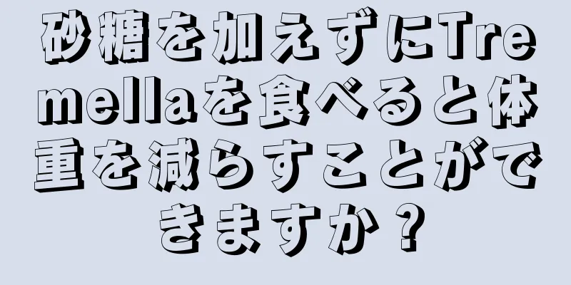 砂糖を加えずにTremellaを食べると体重を減らすことができますか？