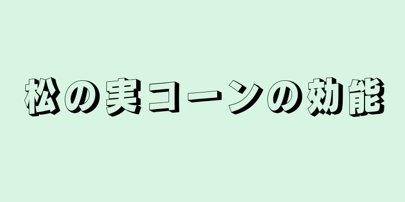 松の実コーンの効能