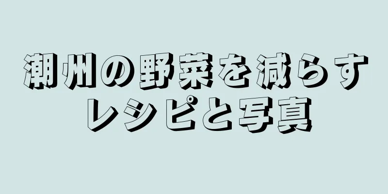 潮州の野菜を減らすレシピと写真