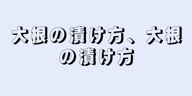 大根の漬け方、大根の漬け方