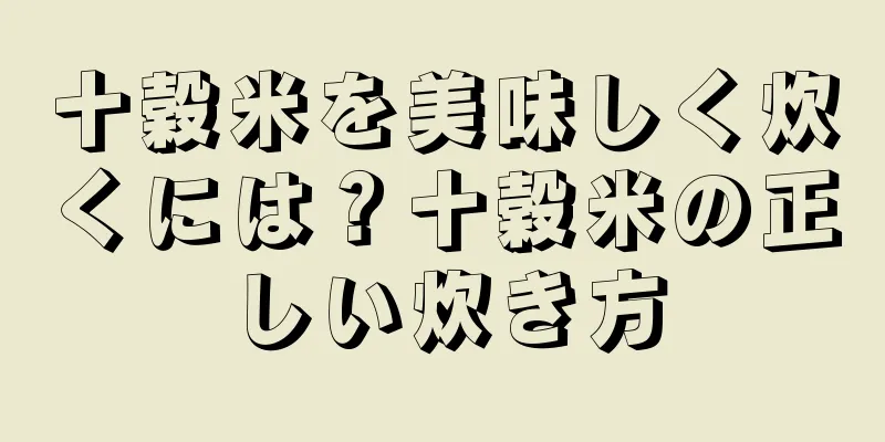十穀米を美味しく炊くには？十穀米の正しい炊き方