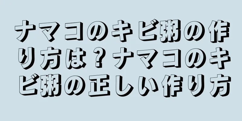 ナマコのキビ粥の作り方は？ナマコのキビ粥の正しい作り方