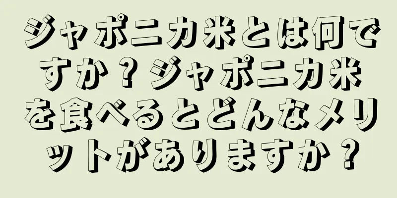 ジャポニカ米とは何ですか？ジャポニカ米を食べるとどんなメリットがありますか？