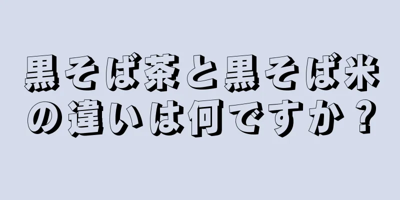 黒そば茶と黒そば米の違いは何ですか？