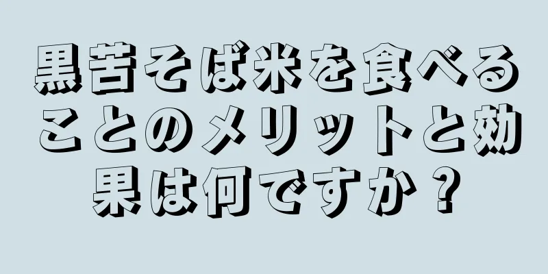 黒苦そば米を食べることのメリットと効果は何ですか？