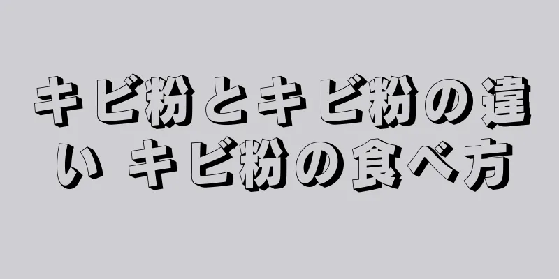 キビ粉とキビ粉の違い キビ粉の食べ方