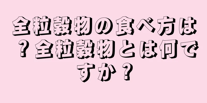 全粒穀物の食べ方は？全粒穀物とは何ですか？