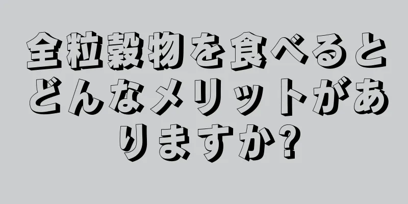 全粒穀物を食べるとどんなメリットがありますか?