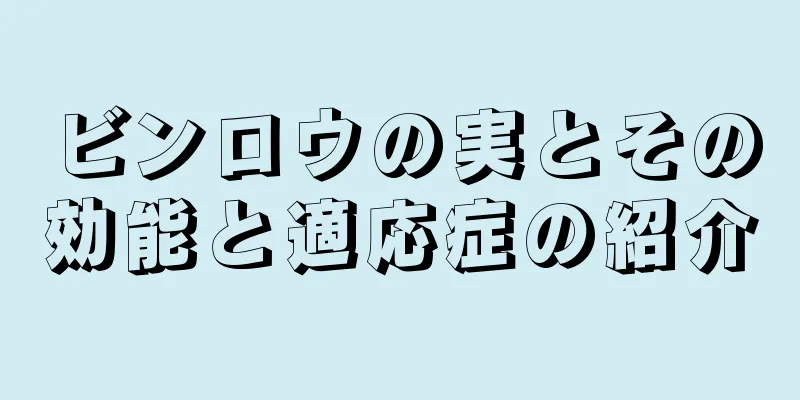 ビンロウの実とその効能と適応症の紹介