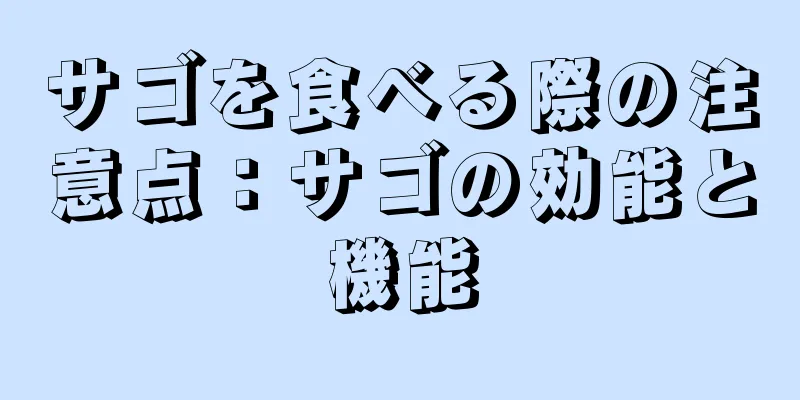 サゴを食べる際の注意点：サゴの効能と機能