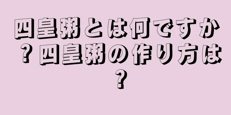 四皇粥とは何ですか？四皇粥の作り方は？