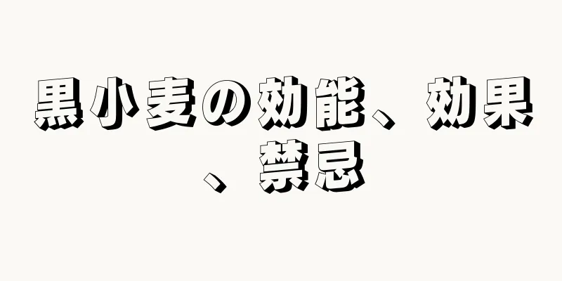 黒小麦の効能、効果、禁忌