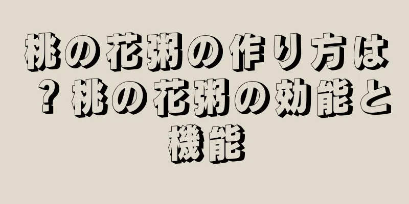 桃の花粥の作り方は？桃の花粥の効能と機能