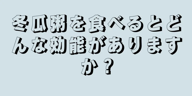 冬瓜粥を食べるとどんな効能がありますか？