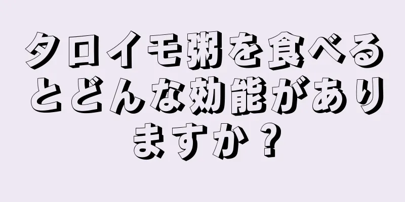 タロイモ粥を食べるとどんな効能がありますか？