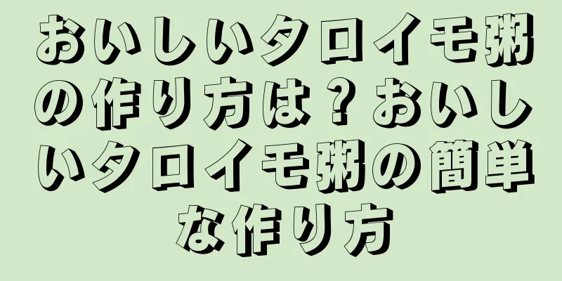 おいしいタロイモ粥の作り方は？おいしいタロイモ粥の簡単な作り方