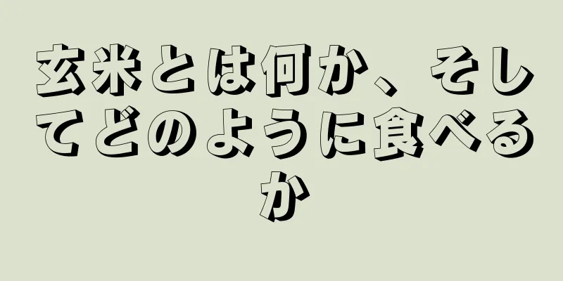玄米とは何か、そしてどのように食べるか