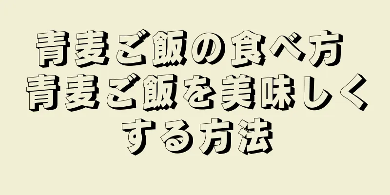 青麦ご飯の食べ方 青麦ご飯を美味しくする方法