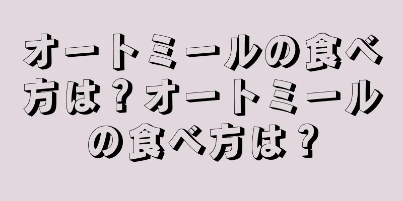 オートミールの食べ方は？オートミールの食べ方は？