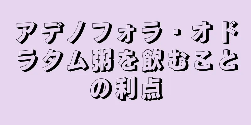 アデノフォラ・オドラタム粥を飲むことの利点