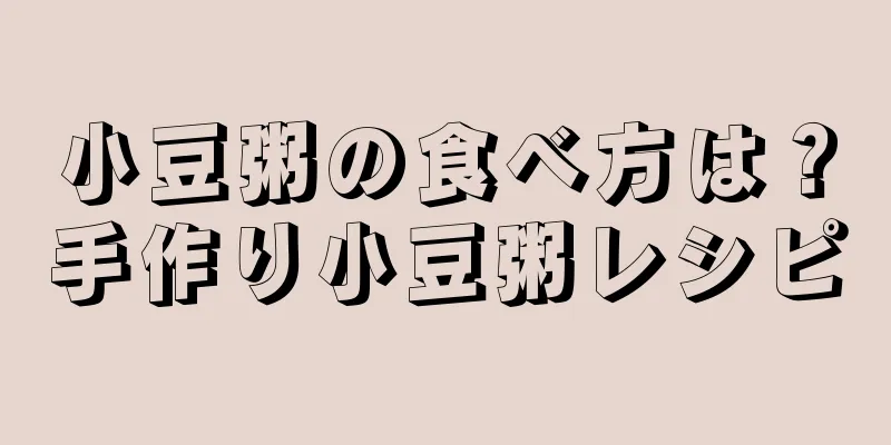 小豆粥の食べ方は？手作り小豆粥レシピ