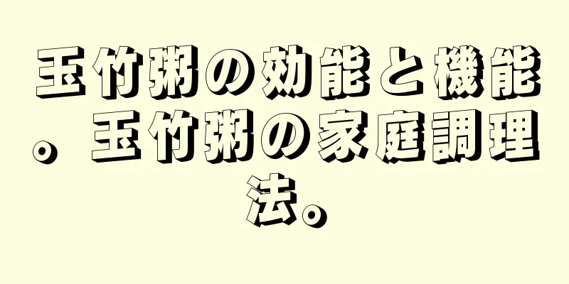 玉竹粥の効能と機能。玉竹粥の家庭調理法。