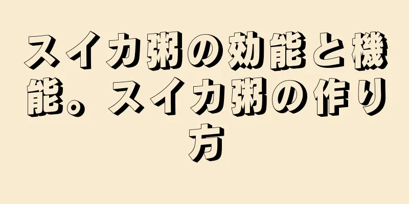 スイカ粥の効能と機能。スイカ粥の作り方