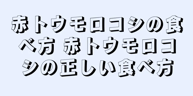 赤トウモロコシの食べ方 赤トウモロコシの正しい食べ方