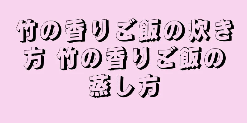 竹の香りご飯の炊き方 竹の香りご飯の蒸し方