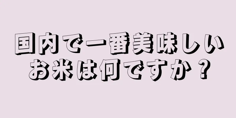 国内で一番美味しいお米は何ですか？