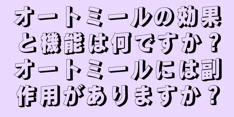 オートミールの効果と機能は何ですか？オートミールには副作用がありますか？
