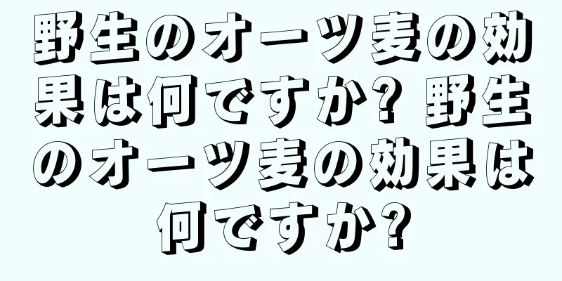 野生のオーツ麦の効果は何ですか? 野生のオーツ麦の効果は何ですか?