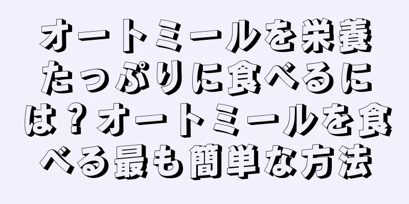 オートミールを栄養たっぷりに食べるには？オートミールを食べる最も簡単な方法
