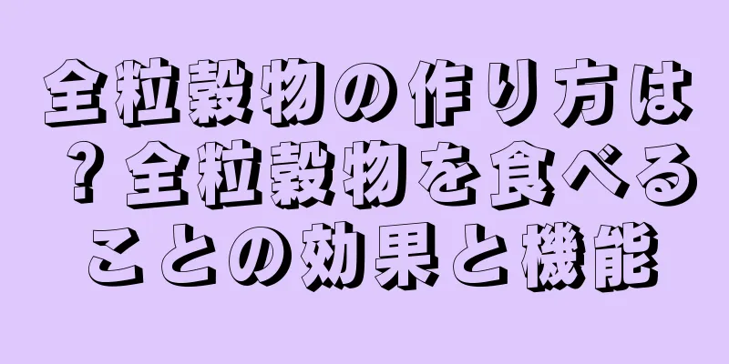 全粒穀物の作り方は？全粒穀物を食べることの効果と機能