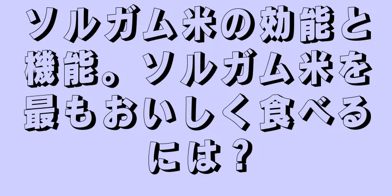 ソルガム米の効能と機能。ソルガム米を最もおいしく食べるには？
