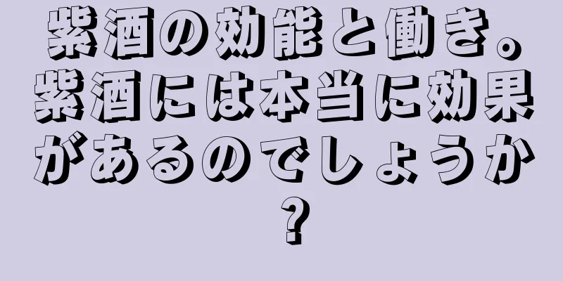 紫酒の効能と働き。紫酒には本当に効果があるのでしょうか？