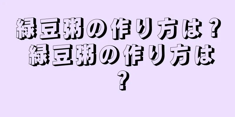 緑豆粥の作り方は？ 緑豆粥の作り方は？