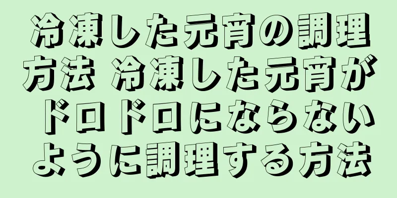 冷凍した元宵の調理方法 冷凍した元宵がドロドロにならないように調理する方法