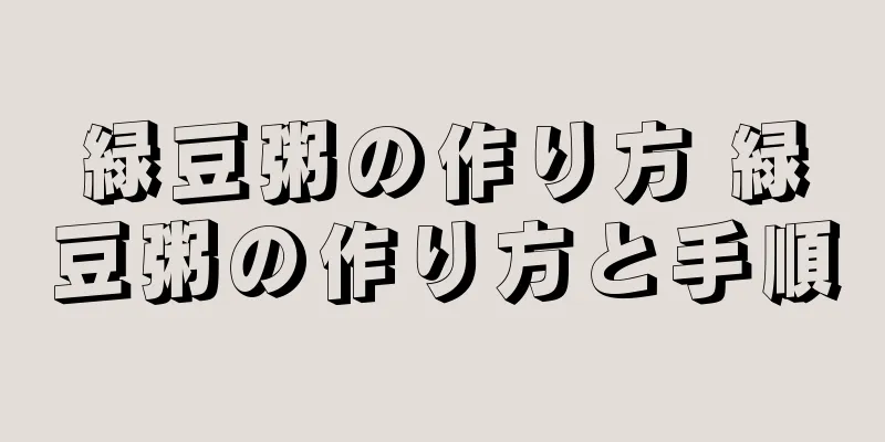 緑豆粥の作り方 緑豆粥の作り方と手順