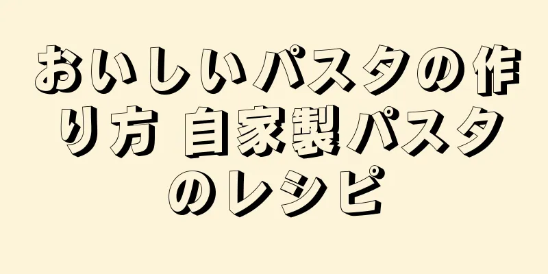 おいしいパスタの作り方 自家製パスタのレシピ