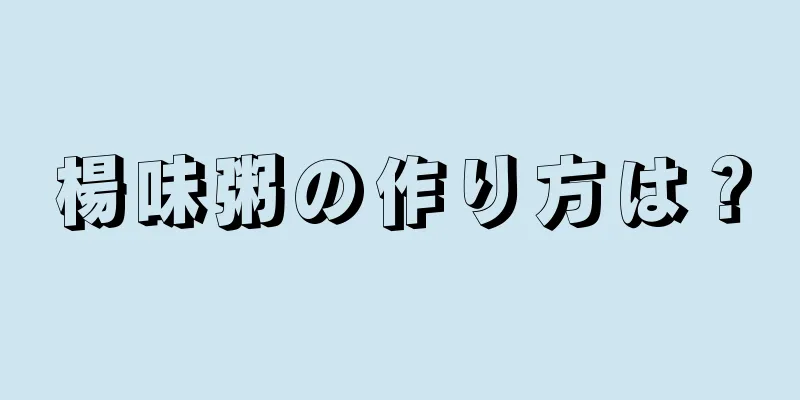 楊味粥の作り方は？