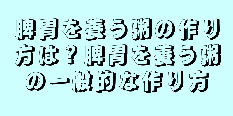 脾胃を養う粥の作り方は？脾胃を養う粥の一般的な作り方