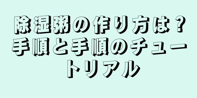 除湿粥の作り方は？手順と手順のチュートリアル
