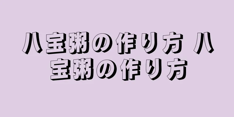 八宝粥の作り方 八宝粥の作り方