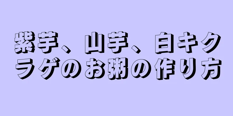 紫芋、山芋、白キクラゲのお粥の作り方