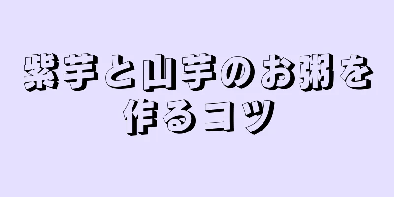 紫芋と山芋のお粥を作るコツ