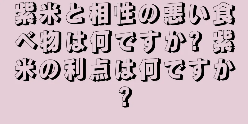 紫米と相性の悪い食べ物は何ですか? 紫米の利点は何ですか?