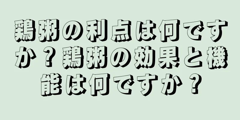 鶏粥の利点は何ですか？鶏粥の効果と機能は何ですか？