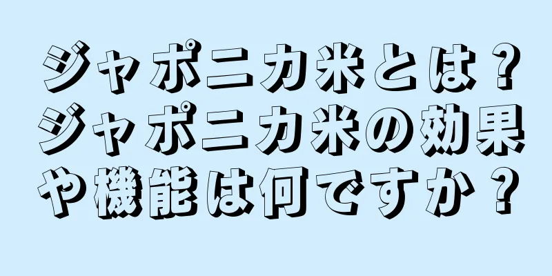 ジャポニカ米とは？ジャポニカ米の効果や機能は何ですか？